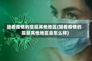 随着疫情的蔓延其他地区(随着疫情的蔓延其他地区会怎么样)