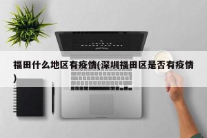 福田什么地区有疫情(深圳福田区是否有疫情)