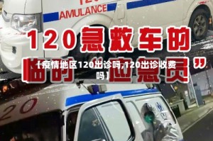 【疫情地区120出诊吗,120出诊收费吗】