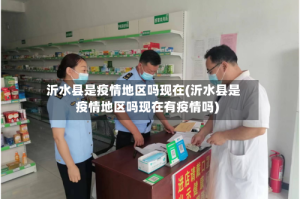 沂水县是疫情地区吗现在(沂水县是疫情地区吗现在有疫情吗)