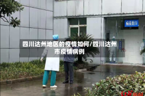 四川达州地区的疫情如何/四川达州市疫情病例