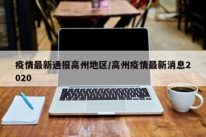 疫情最新通报高州地区/高州疫情最新消息2020
