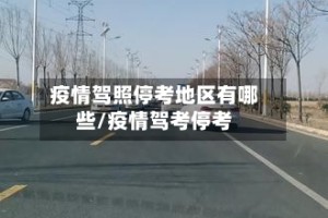 疫情驾照停考地区有哪些/疫情驾考停考