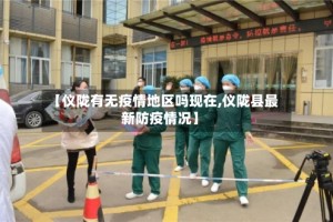 【仪陇有无疫情地区吗现在,仪陇县最新防疫情况】