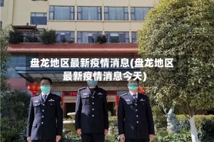 盘龙地区最新疫情消息(盘龙地区最新疫情消息今天)