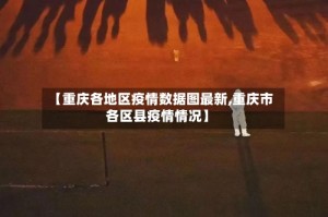 【重庆各地区疫情数据图最新,重庆市各区县疫情情况】
