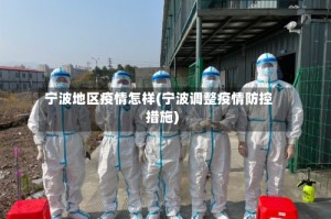 宁波地区疫情怎样(宁波调整疫情防控措施)