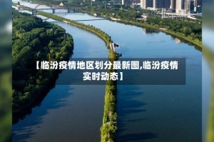 【临汾疫情地区划分最新图,临汾疫情实时动态】