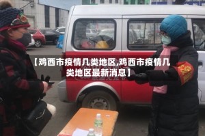 【鸡西市疫情几类地区,鸡西市疫情几类地区最新消息】