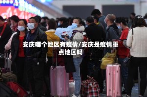 安庆哪个地区有疫情/安庆是疫情重点地区吗
