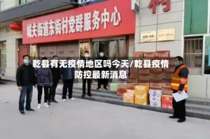 乾县有无疫情地区吗今天/乾县疫情防控最新消息