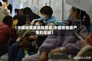 【中国疫情最危险地区,中国疫情最严重的区域】