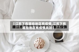 【江苏下有哪些地区有疫情,江苏下有哪些地区有疫情风险】