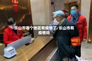 乐山市哪个地区有疫情了/乐山市有疫情吗