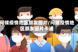 问候疫情地区朋友图片/问候疫情地区朋友图片卡通