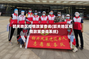 韶关地区疫情政策查询(韶关地区疫情政策查询系统)