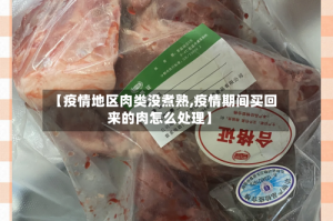 【疫情地区肉类没煮熟,疫情期间买回来的肉怎么处理】