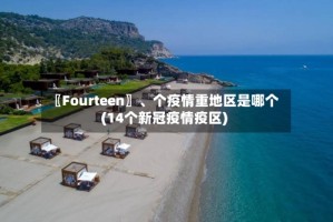 〖Fourteen〗、个疫情重地区是哪个(14个新冠疫情疫区)