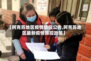【阿克苏地区疫情防控公告,阿克苏地区最新疫情防控政策】