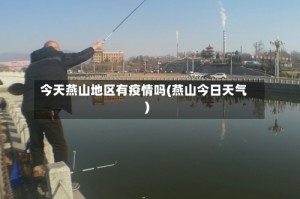 今天燕山地区有疫情吗(燕山今日天气)