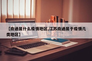 【南通属什么疫情地区,江苏南通属于疫情几类地区】