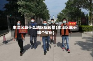 丰泽区算什么地区呢疫情(丰泽区属于哪个省份)