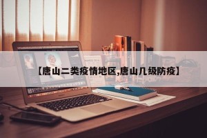【唐山二类疫情地区,唐山几级防疫】