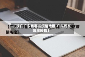 【现在广东有哪些疫情地区,广东现在哪里疫情】