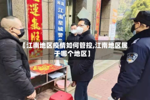 【江南地区疫情如何管控,江南地区属于哪个地区】