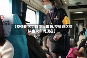 【疫情地区可以坐火车吗,疫情地区可以坐火车吗现在】