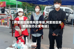 【阿里地区疫情风险等级,阿里地区疫情防控办公室电话】