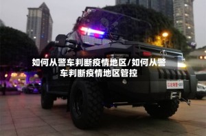 如何从警车判断疫情地区/如何从警车判断疫情地区管控