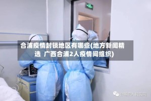 合浦疫情封锁地区有哪些(地方新闻精选  广西合浦2人疫情间组织)