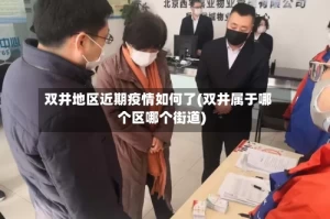 双井地区近期疫情如何了(双井属于哪个区哪个街道)