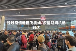 经过疫情地区飞机场/疫情期间机场到达