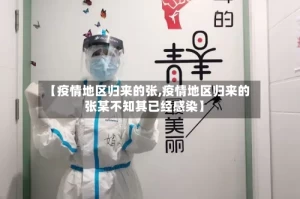【疫情地区归来的张,疫情地区归来的张某不知其已经感染】