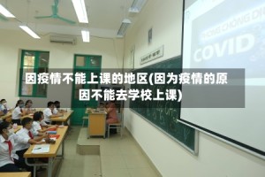 因疫情不能上课的地区(因为疫情的原因不能去学校上课)