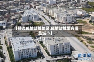 【肺炎疫情封城地区,疫情封城里有哪些城市】
