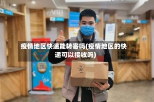 疫情地区快递能转寄吗(疫情地区的快递可以接收吗)