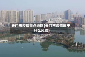 天门市疫情重点地区(天门市疫情属于什么风险)
