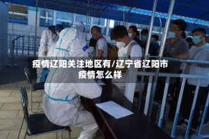 疫情辽阳关注地区有/辽宁省辽阳市疫情怎么样