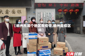 【郴州市哪个地区有疫情,郴州是疫区吗】