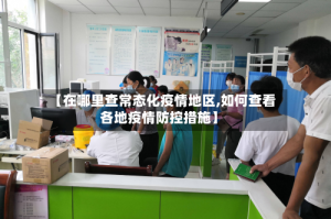 【在哪里查常态化疫情地区,如何查看各地疫情防控措施】