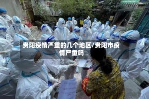 贵阳疫情严重的几个地区/贵阳市疫情严重吗