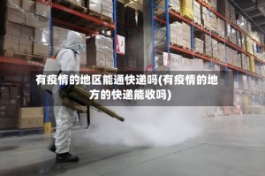 有疫情的地区能通快递吗(有疫情的地方的快递能收吗)