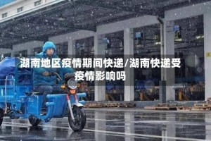 湖南地区疫情期间快递/湖南快递受疫情影响吗