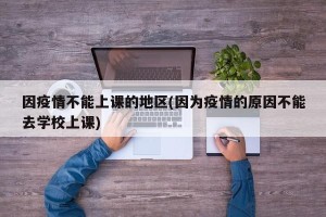 因疫情不能上课的地区(因为疫情的原因不能去学校上课)