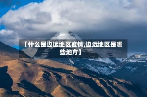 【什么是边远地区疫情,边远地区是哪些地方】