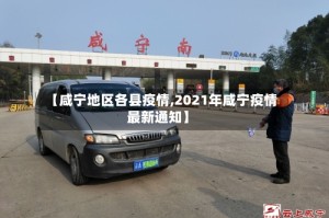 【咸宁地区各县疫情,2021年咸宁疫情最新通知】