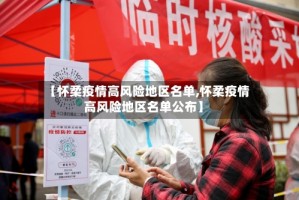 【怀柔疫情高风险地区名单,怀柔疫情高风险地区名单公布】
